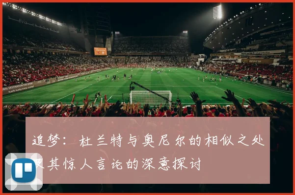 追梦：杜兰特与奥尼尔的相似之处及其惊人言论的深意探讨