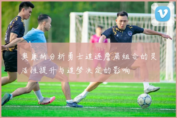 奥康纳分析勇士追逐詹眉组合的灵活性提升与追梦决定的影响