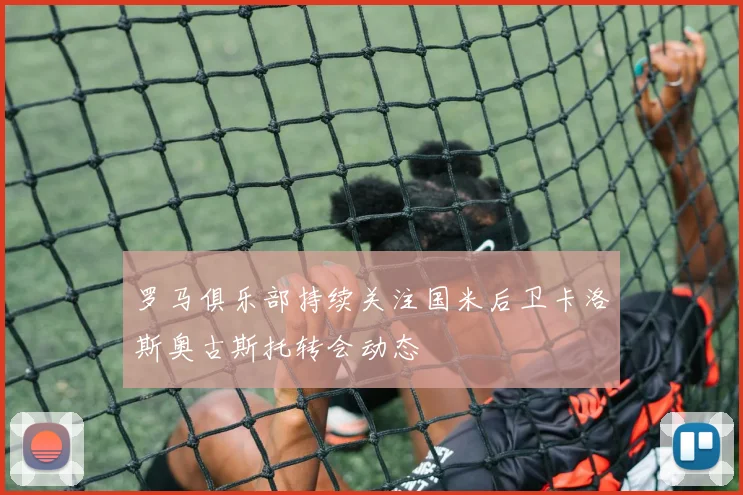 罗马俱乐部持续关注国米后卫卡洛斯奥古斯托转会动态