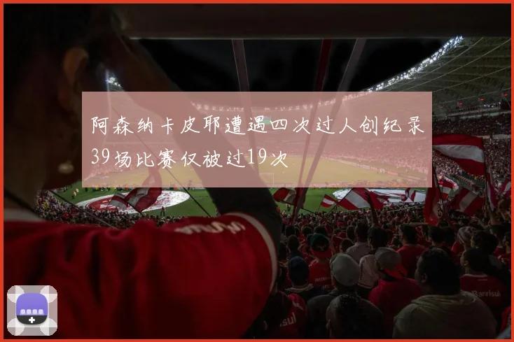 阿森纳卡皮耶遭遇四次过人创纪录39场比赛仅被过19次