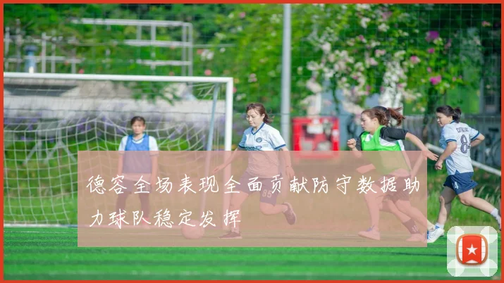 德容全场表现全面贡献防守数据助力球队稳定发挥