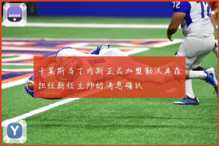 卡莱斯马丁内斯正式加盟勒沃库森担任新任主帅的消息确认