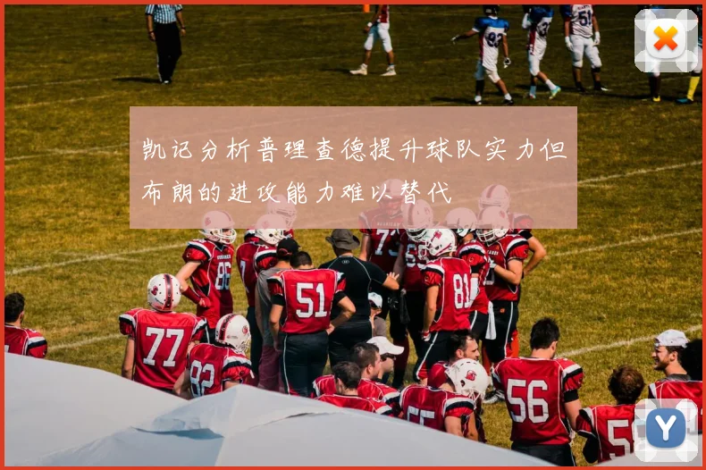 凯记分析普理查德提升球队实力但布朗的进攻能力难以替代
