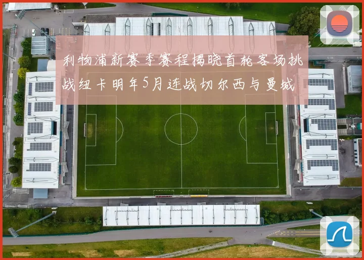 利物浦新赛季赛程揭晓首轮客场挑战纽卡明年5月连战切尔西与曼城