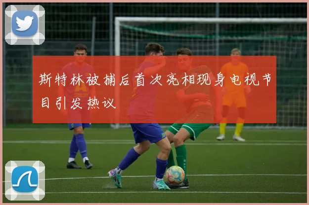斯特林被捕后首次亮相现身电视节目引发热议