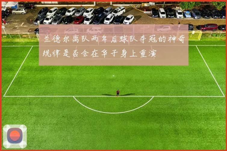 兰德尔离队两年后球队夺冠的神奇规律是否会在华子身上重演