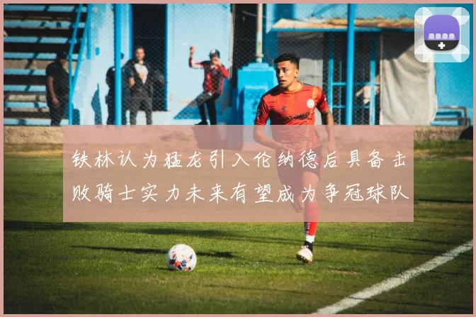 铁林认为猛龙引入伦纳德后具备击败骑士实力未来有望成为争冠球队