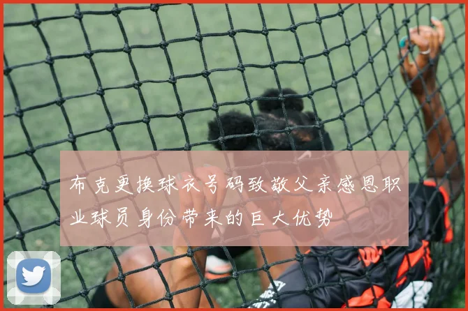 布克更换球衣号码致敬父亲感恩职业球员身份带来的巨大优势