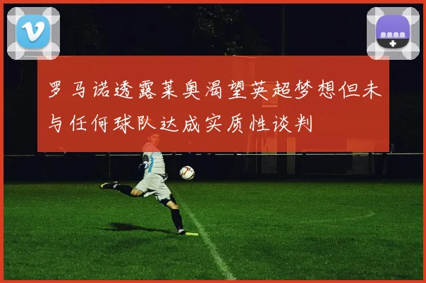 罗马诺透露莱奥渴望英超梦想但未与任何球队达成实质性谈判