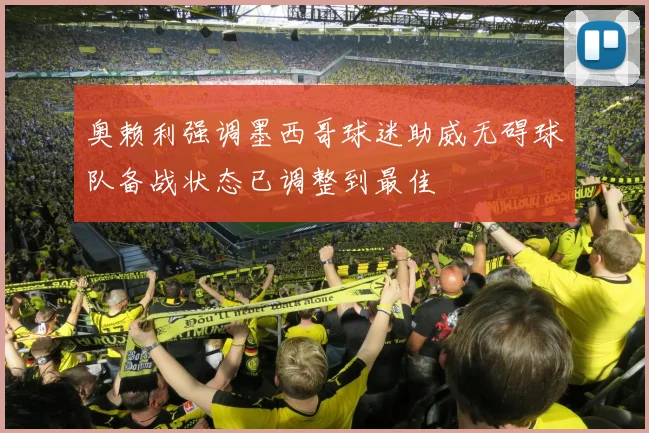 奥赖利强调墨西哥球迷助威无碍球队备战状态已调整到最佳